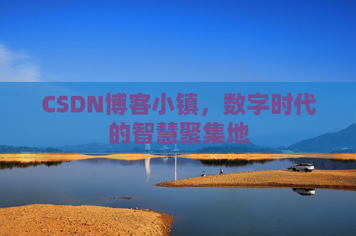 CSDN博客小镇,数字时代的智慧聚集地
